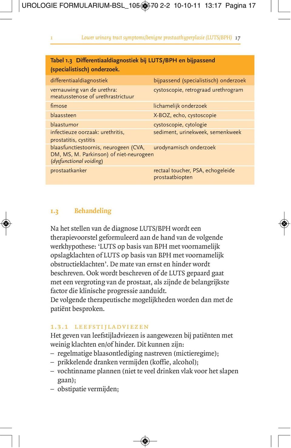 differentiaaldiagnostiek bijpassend (specialistisch) onderzoek vernauwing van de urethra: cystoscopie, retrograad urethrogram meatusstenose of urethrastrictuur fimose lichamelijk onderzoek blaassteen