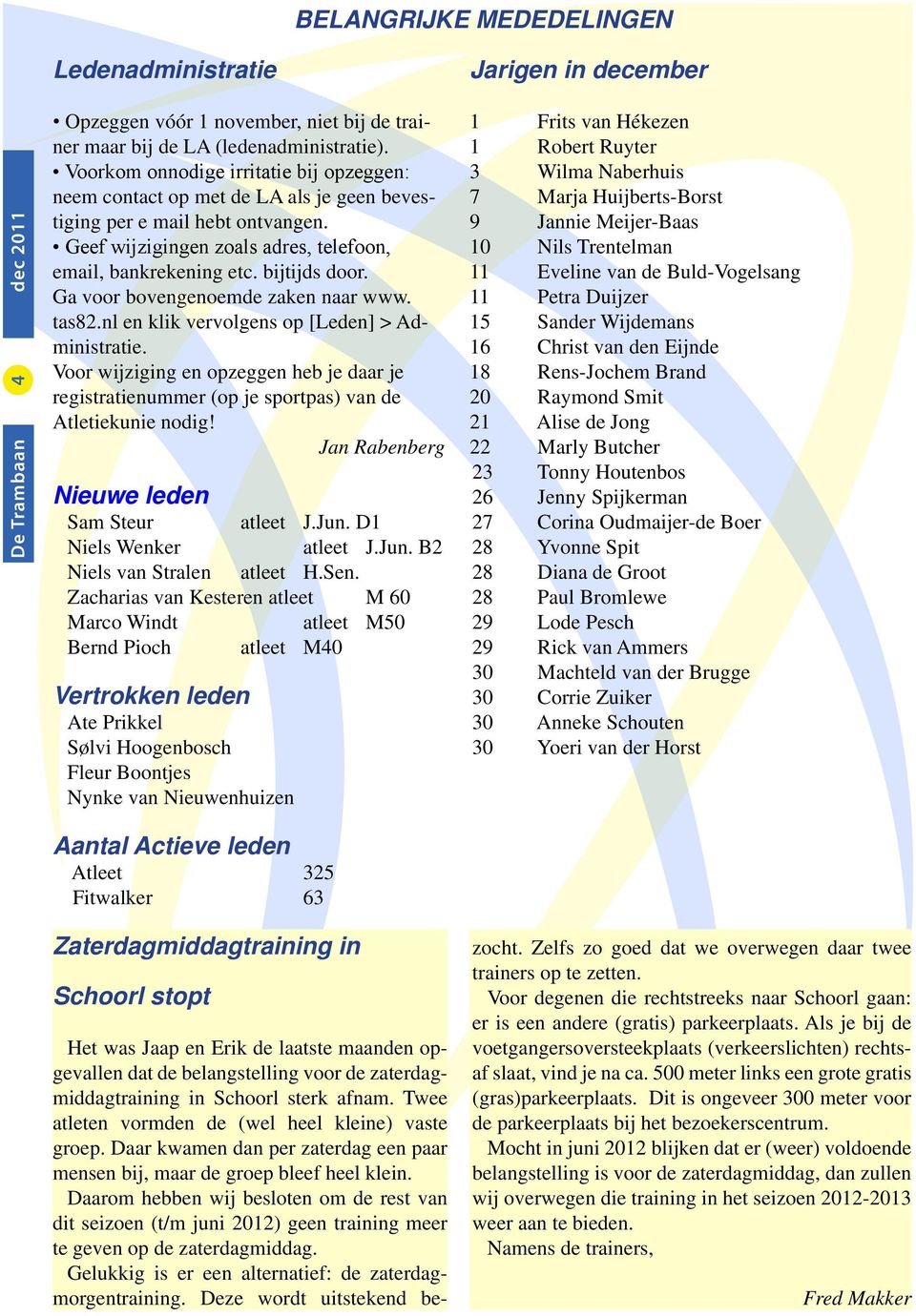 Ga voor bovengenoemde zaken naar www. tas82.nl en klik vervolgens op [Leden] > Administratie. Voor wijziging en opzeggen heb je daar je registratienummer (op je sportpas) van de Atletiekunie nodig!