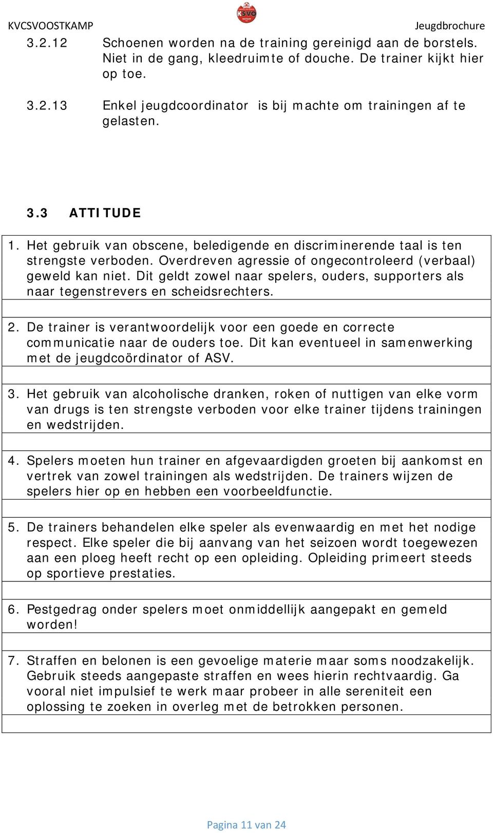 Dit geldt zowel naar spelers, ouders, supporters als naar tegenstrevers en scheidsrechters. 2. De trainer is verantwoordelijk voor een goede en correcte communicatie naar de ouders toe.