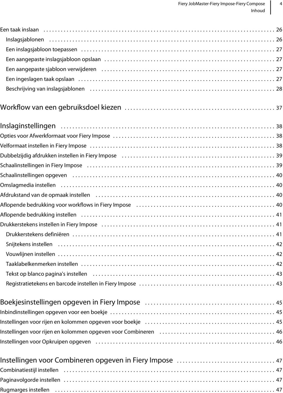 ..38 Dubbelzijdig afdrukken instellen in Fiery Impose...39 Schaalinstellingen in Fiery Impose...39 Schaalinstellingen opgeven...40 Omslagmedia instellen...40 Afdrukstand van de opmaak instellen.