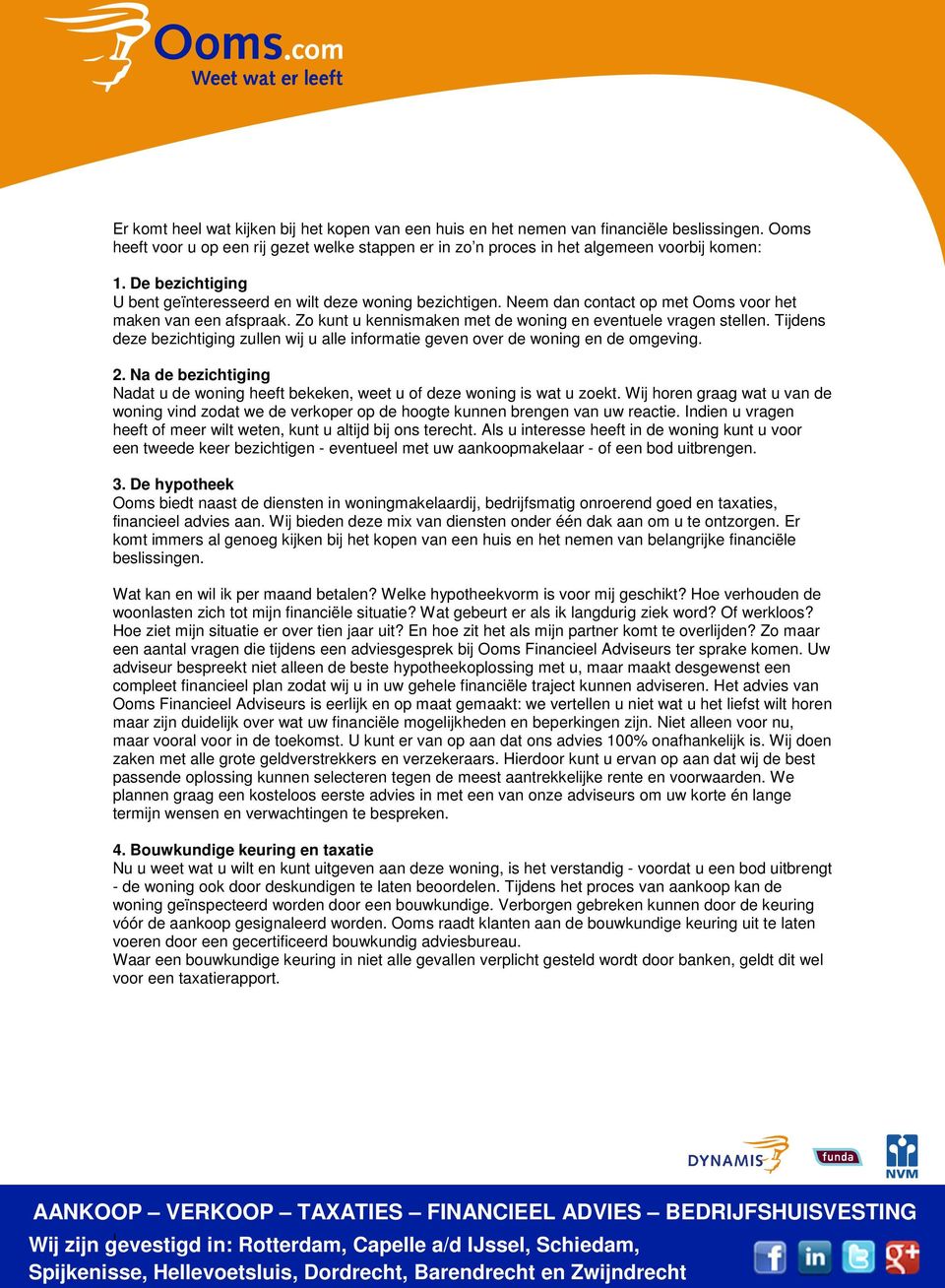 Tijdens deze bezichtiging zullen wij u alle informatie geven over de woning en de omgeving. 2. Na de bezichtiging Nadat u de woning heeft bekeken, weet u of deze woning is wat u zoekt.