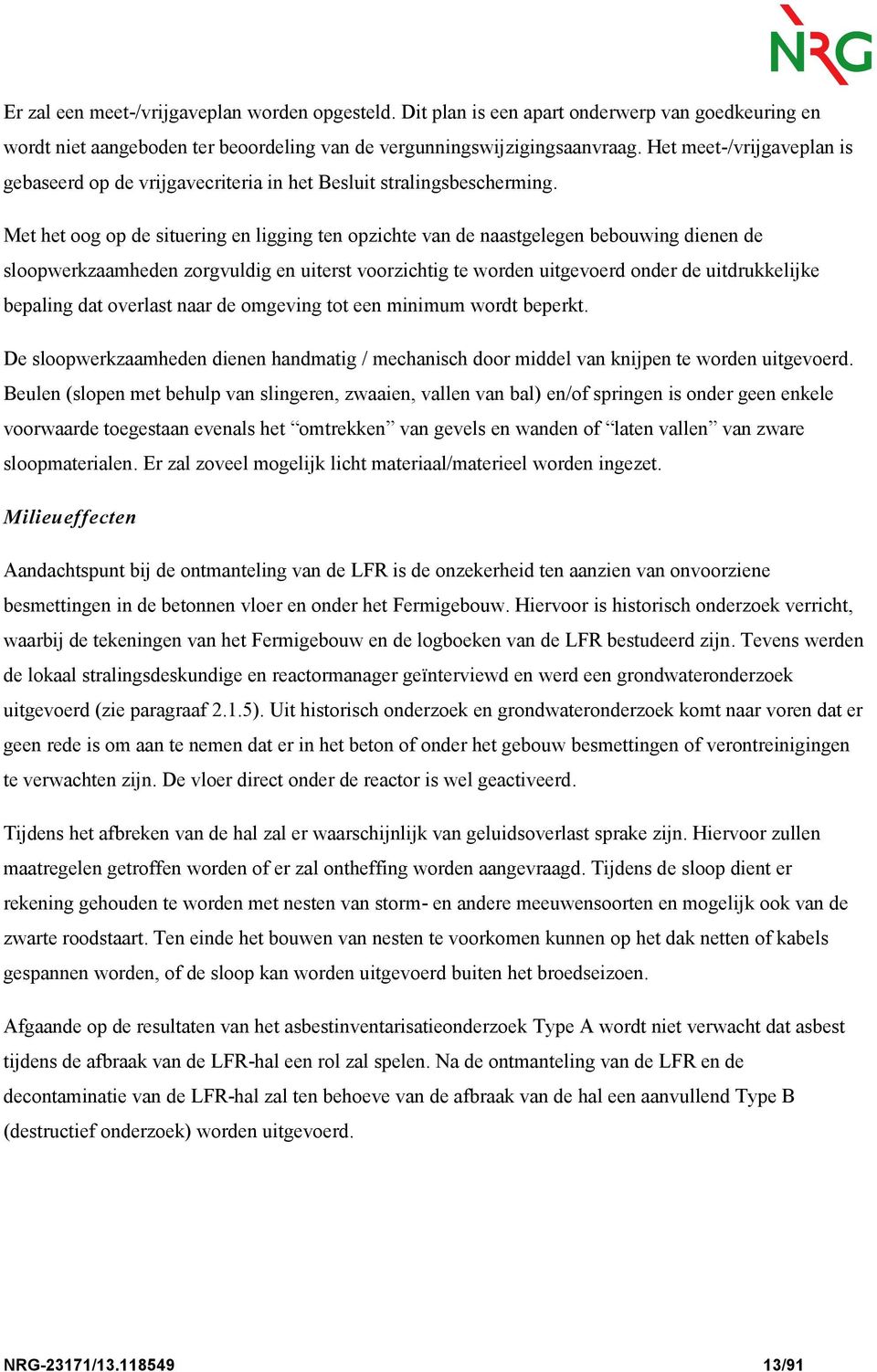 Met het oog op de situering en ligging ten opzichte van de naastgelegen bebouwing dienen de sloopwerkzaamheden zorgvuldig en uiterst voorzichtig te worden uitgevoerd onder de uitdrukkelijke bepaling