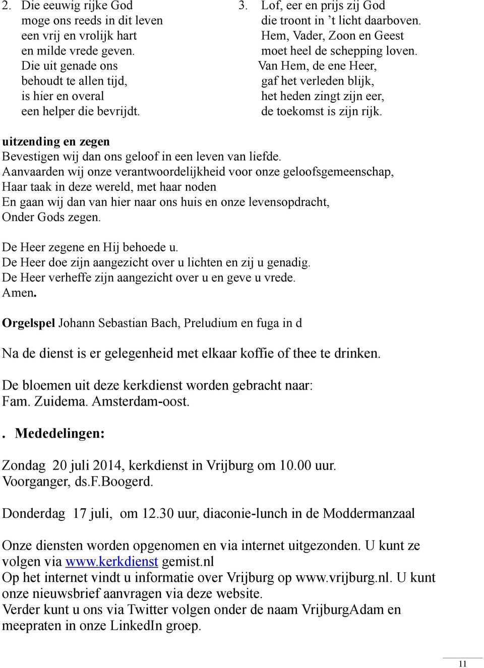 Van Hem, de ene Heer, gaf het verleden blijk, het heden zingt zijn eer, de toekomst is zijn rijk. uitzending en zegen Bevestigen wij dan ons geloof in een leven van liefde.