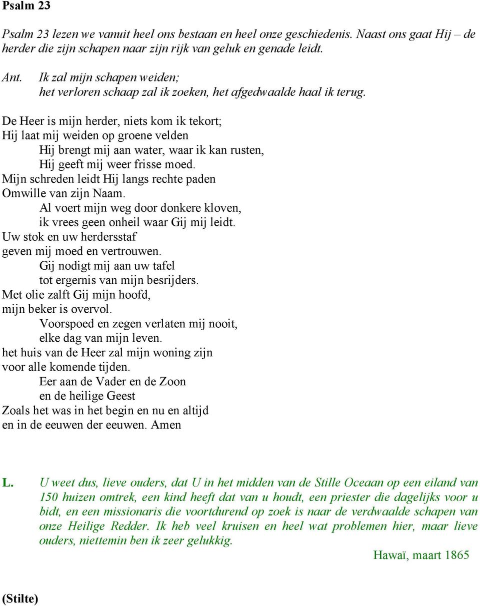 De Heer is mijn herder, niets kom ik tekort; Hij laat mij weiden op groene velden Hij brengt mij aan water, waar ik kan rusten, Hij geeft mij weer frisse moed.