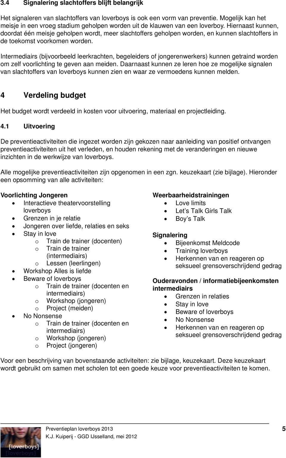 Hiernaast kunnen, doordat één meisje geholpen wordt, meer slachtoffers geholpen worden, en kunnen slachtoffers in de toekomst voorkomen worden.