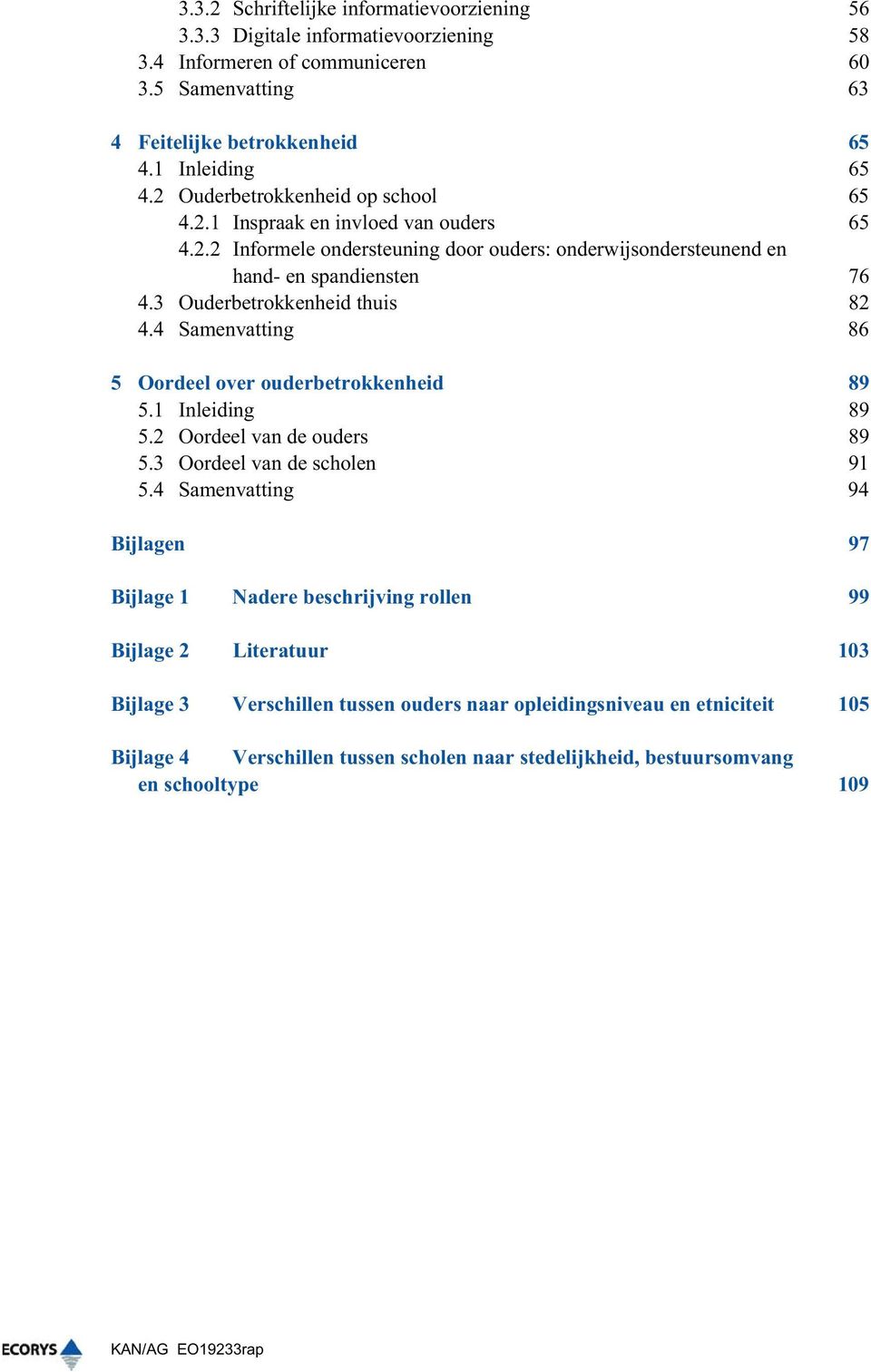 3 Ouderbetrokkenheid thuis 82 4.4 Samenvatting 86 5 Oordeel over ouderbetrokkenheid 89 5.1 Inleiding 89 5.2 Oordeel van de ouders 89 5.3 Oordeel van de scholen 91 5.