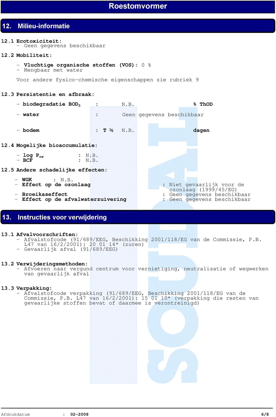 D 5 : N.B. % ThOD - water : Geen gegevens beschikbaar - bodem : T ½ N.B. dagen 12.4 Mogelijke bioaccumulatie: - log P ow : N.B. - BCF : N.B. 12.5 Andere schadelijke effecten: - WGK : N.B. - Effect op de ozonlaag : Niet gevaarlijk voor de ozonlaag (1999/45/EG) - Broeikaseffect : Geen gegevens beschikbaar - Effect op de afvalwaterzuivering : Geen gegevens beschikbaar 13.