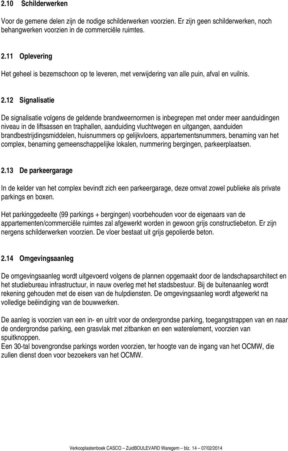 12 Signalisatie De signalisatie volgens de geldende brandweernormen is inbegrepen met onder meer aanduidingen niveau in de liftsassen en traphallen, aanduiding vluchtwegen en uitgangen, aanduiden