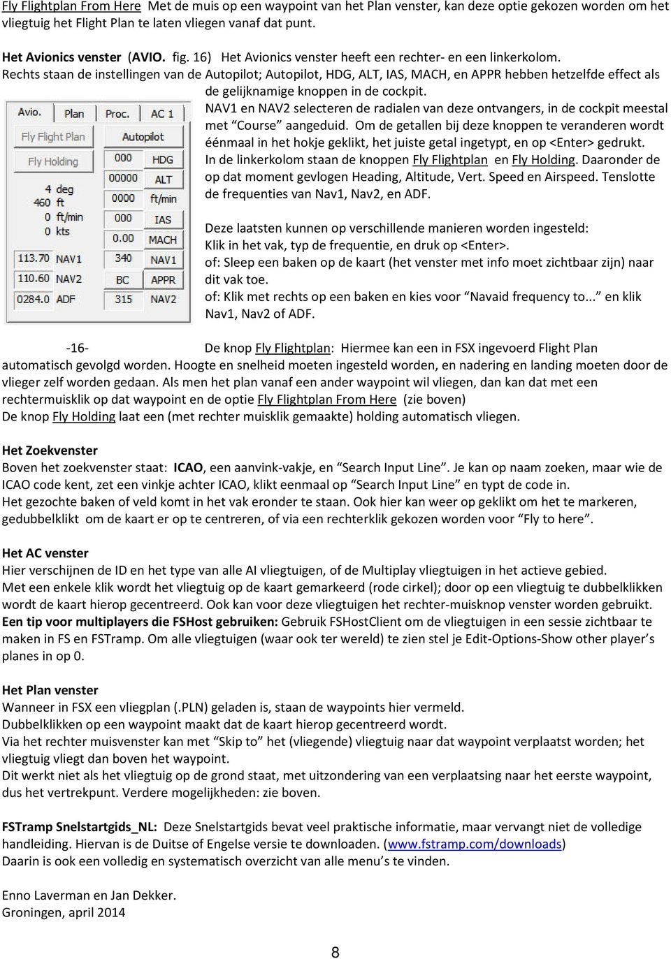 Rechts staan de instellingen van de Autopilot; Autopilot, HDG, ALT, IAS, MACH, en APPR hebben hetzelfde effect als de gelijknamige knoppen in de cockpit.