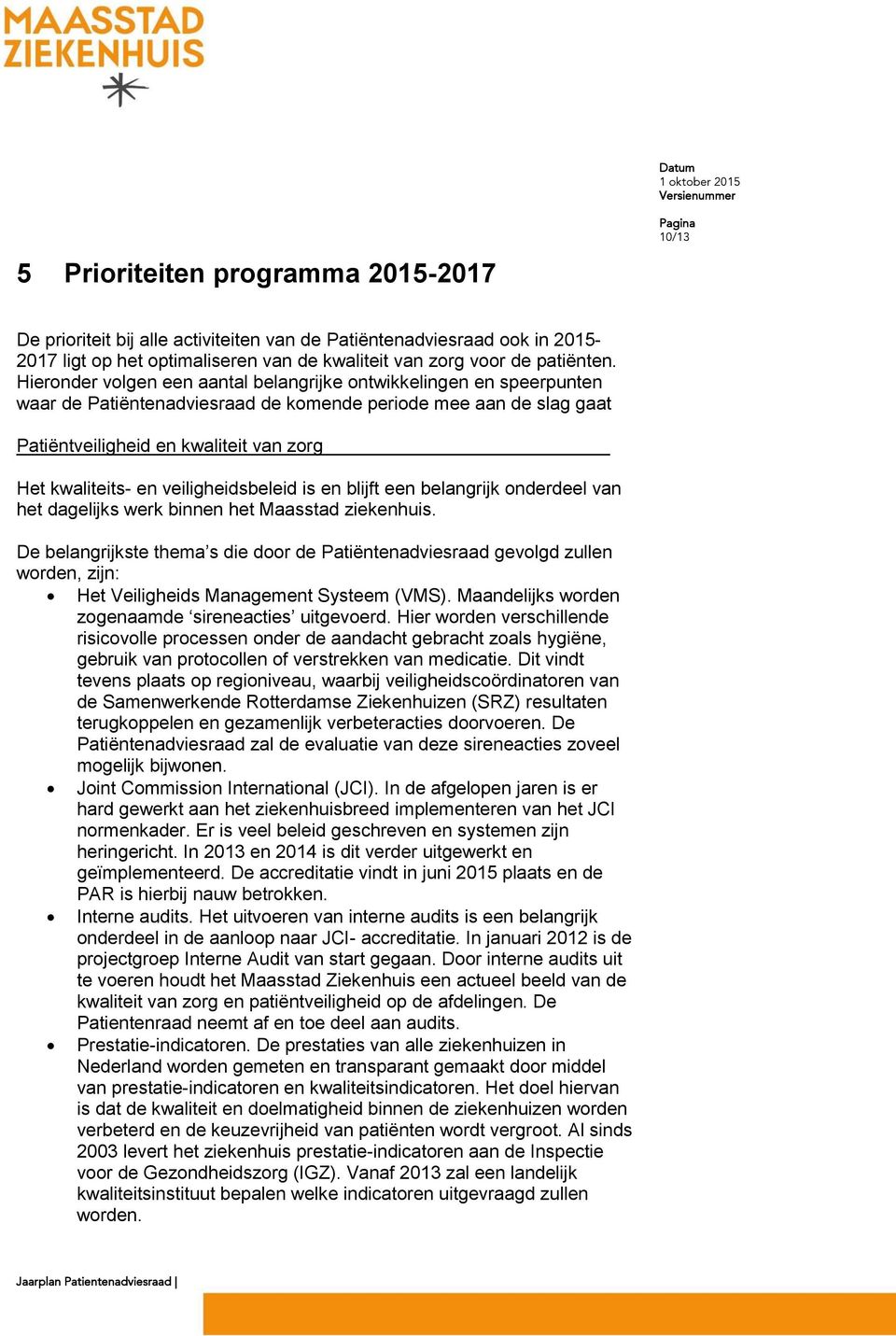 en blijft een belangrijk onderdeel van het dagelijks werk binnen het Maasstad ziekenhuis. De belangrijkste thema s die door de gevolgd zullen worden, zijn: Het Veiligheids Management Systeem (VMS).