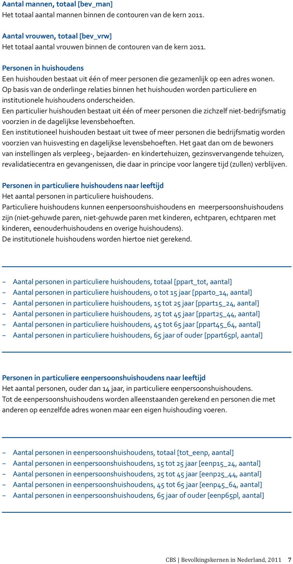 Op basis van de onderlinge relaties binnen het huishouden worden particuliere en institutionele huishoudens onderscheiden.