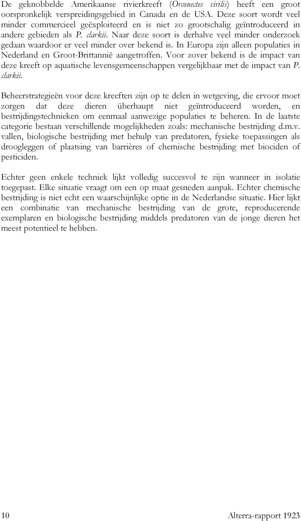 Naar deze soort is derhalve veel minder onderzoek gedaan waardoor er veel minder over bekend is. In Europa zijn alleen populaties in Nederland en Groot-Brittannië aangetroffen.