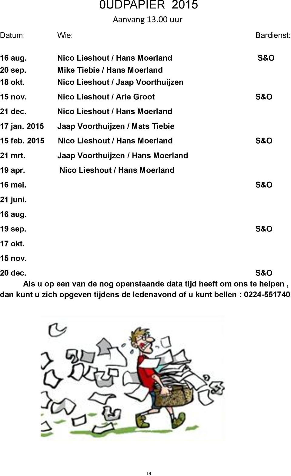 2015 Jaap Voorthuijzen / Mats Tiebie 15 feb. 2015 Nico Lieshout / Hans Moerland S&O 21 mrt. Jaap Voorthuijzen / Hans Moerland 19 apr.