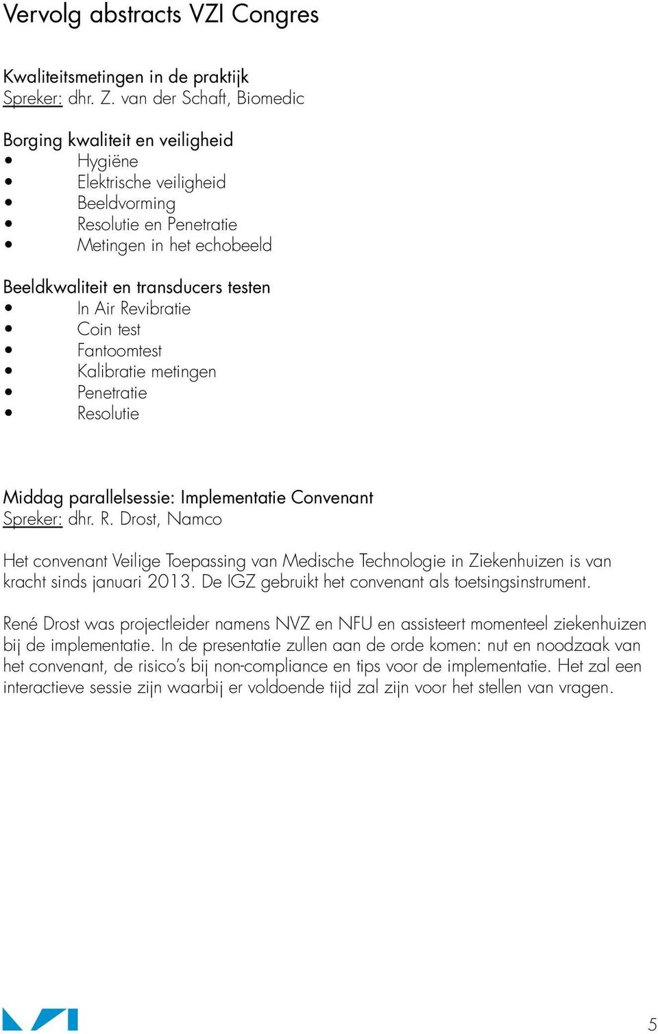 Revibratie Coin test Fantoomtest Kalibratie metingen Penetratie Resolutie Middag parallelsessie: Implementatie Convenant Spreker: dhr. R. Drost, Namco Het convenant Veilige Toepassing van Medische Technologie in Ziekenhuizen is van kracht sinds januari 2013.