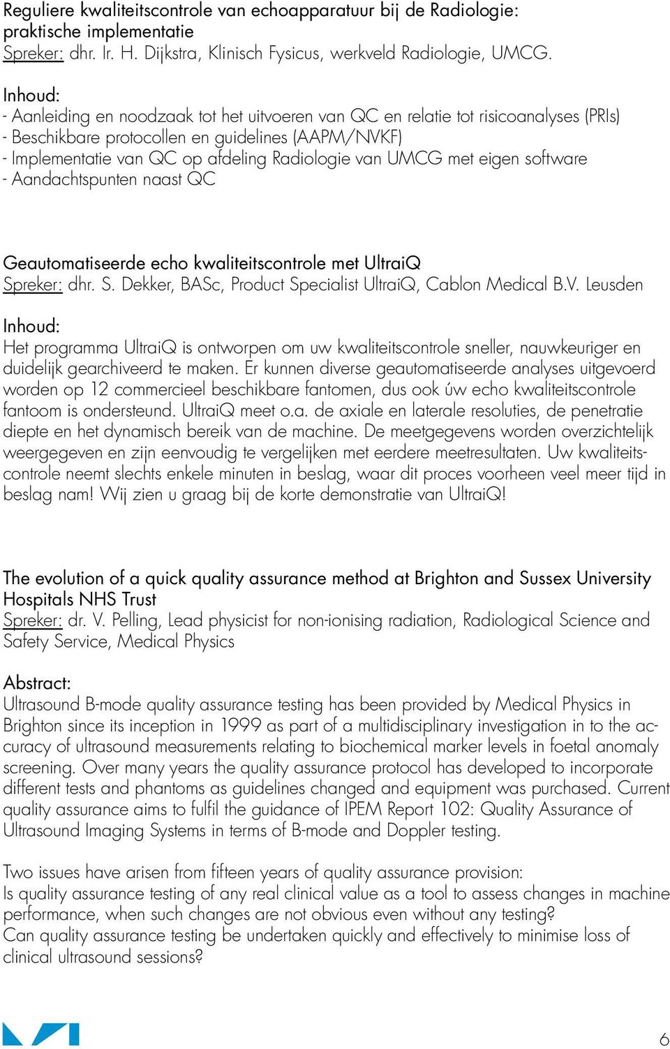 UMCG met eigen software - Aandachtspunten naast QC Geautomatiseerde echo kwaliteitscontrole met UltraiQ Spreker: dhr. S. Dekker, BASc, Product Specialist UltraiQ, Cablon Medical B.V.