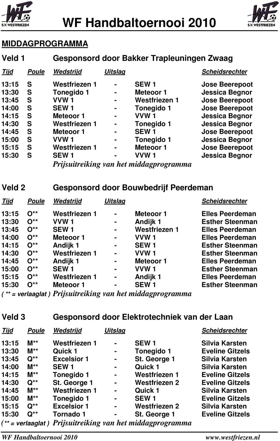 Tonegido 1 Jessica Begnor 15:15 S Westfriezen 1 - Meteoor 1 Jose Beerepoot 15:30 S SEW 1 - VVW 1 Jessica Begnor Prijsuitreiking van het middagprogramma Veld 2 Gesponsord door Bouwbedrijf Peerdeman