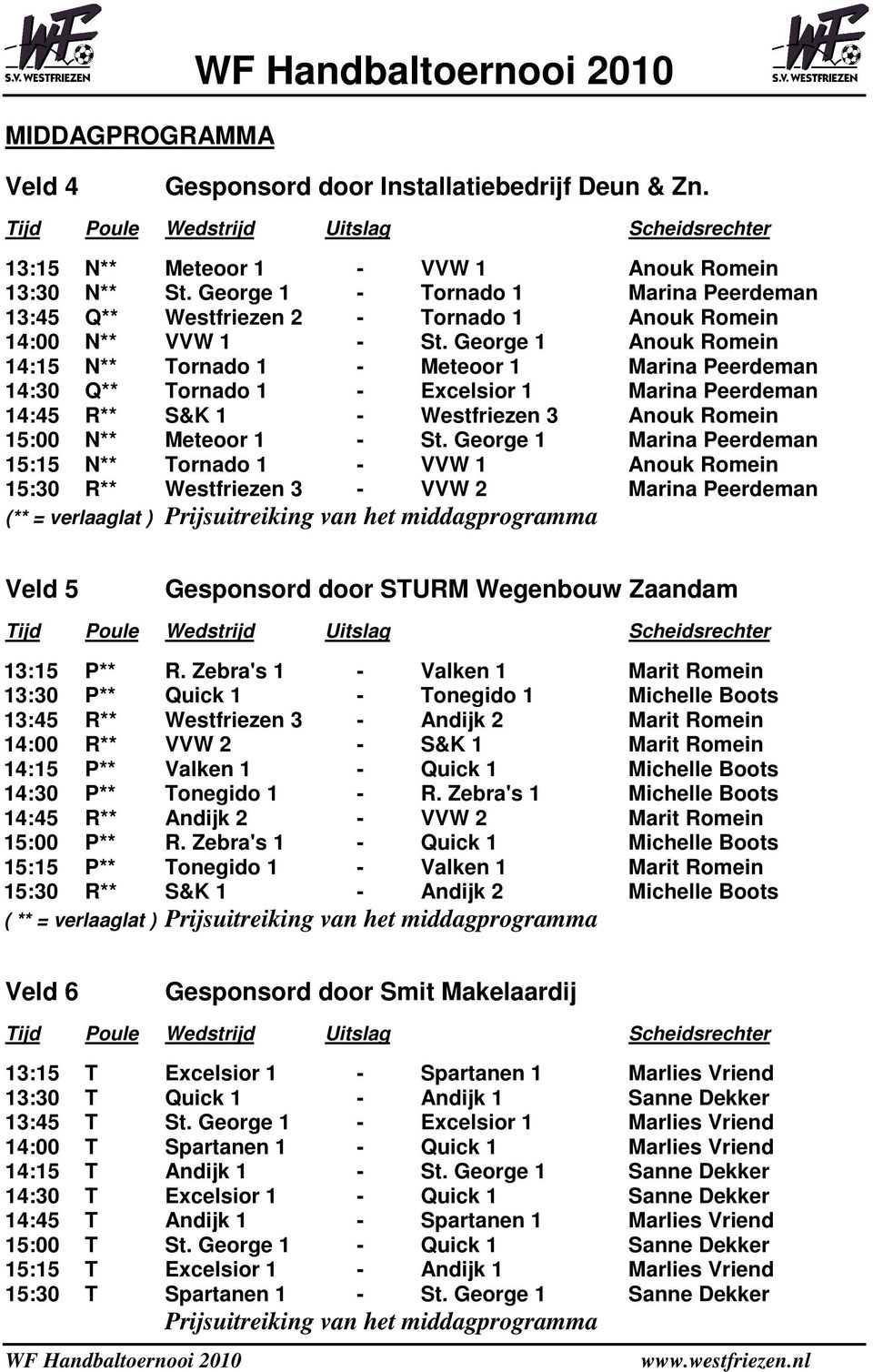 George 1 Anouk Romein 14:15 N** Tornado 1 - Meteoor 1 Marina Peerdeman 14:30 Q** Tornado 1 - Excelsior 1 Marina Peerdeman 14:45 R** S&K 1 - Westfriezen 3 Anouk Romein 15:00 N** Meteoor 1 - St.