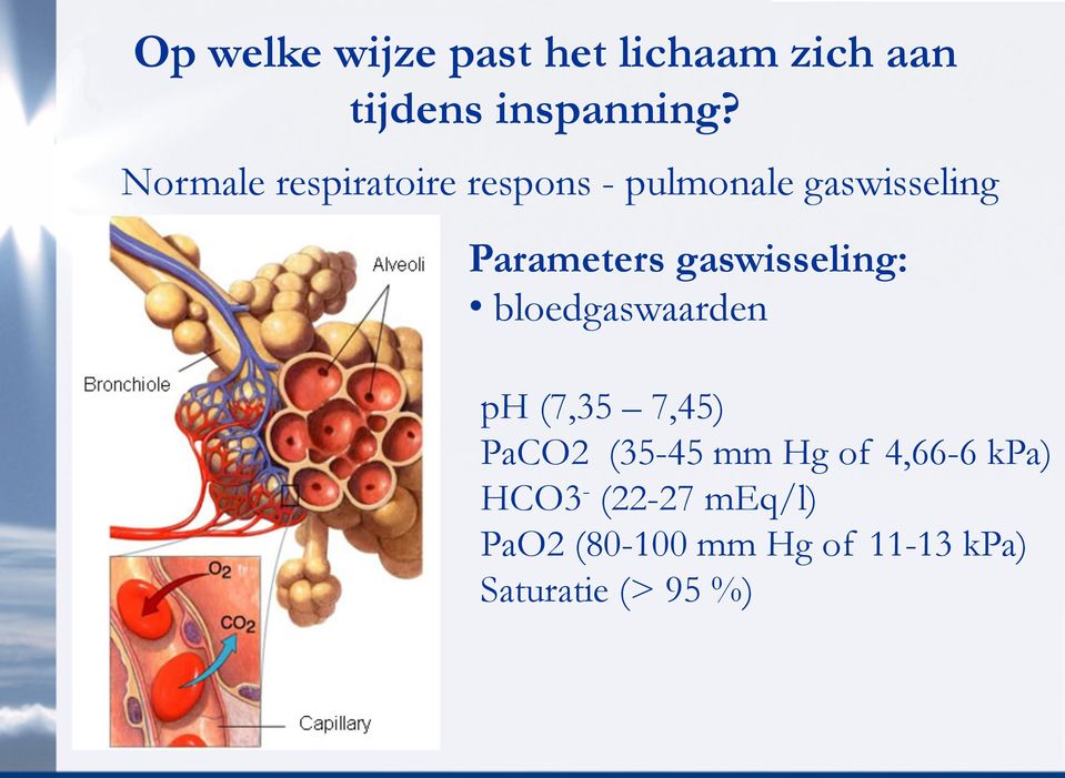 gaswisseling: bloedgaswaarden ph (7,35 7,45) PaCO2 (35-45 mm Hg of