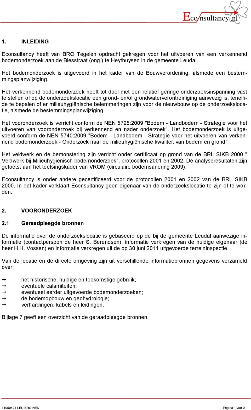 Het verkennend bodemonderzoek heeft tot doel met een relatief geringe onderzoeksinspanning vast te stellen of op de onderzoekslocatie een grond en/of grondwaterverontreiniging aanwezig is, teneinde