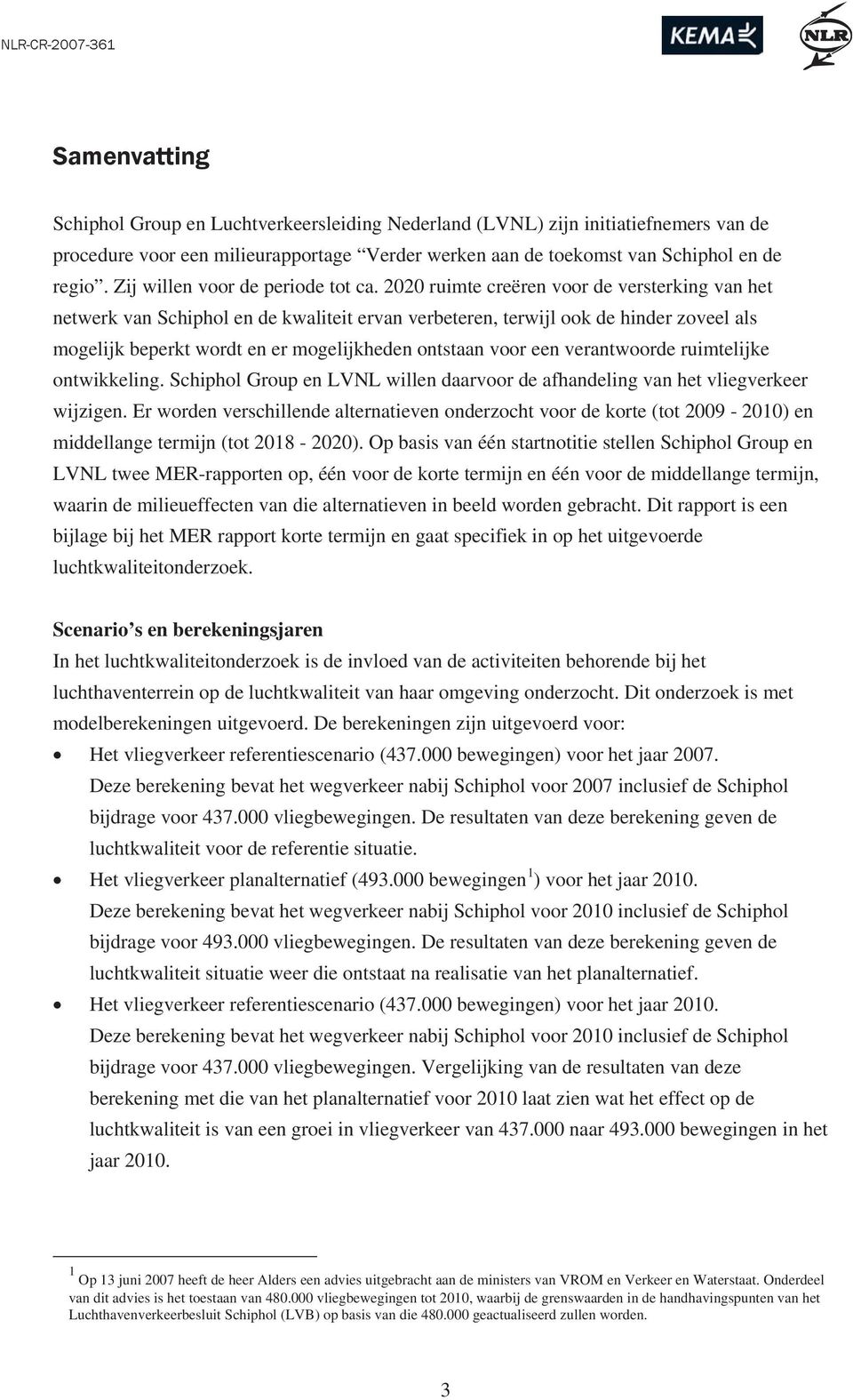 2020 ruimte creëren voor de versterking van het netwerk van Schiphol en de kwaliteit ervan verbeteren, terwijl ook de hinder zoveel als mogelijk beperkt wordt en er mogelijkheden ontstaan voor een