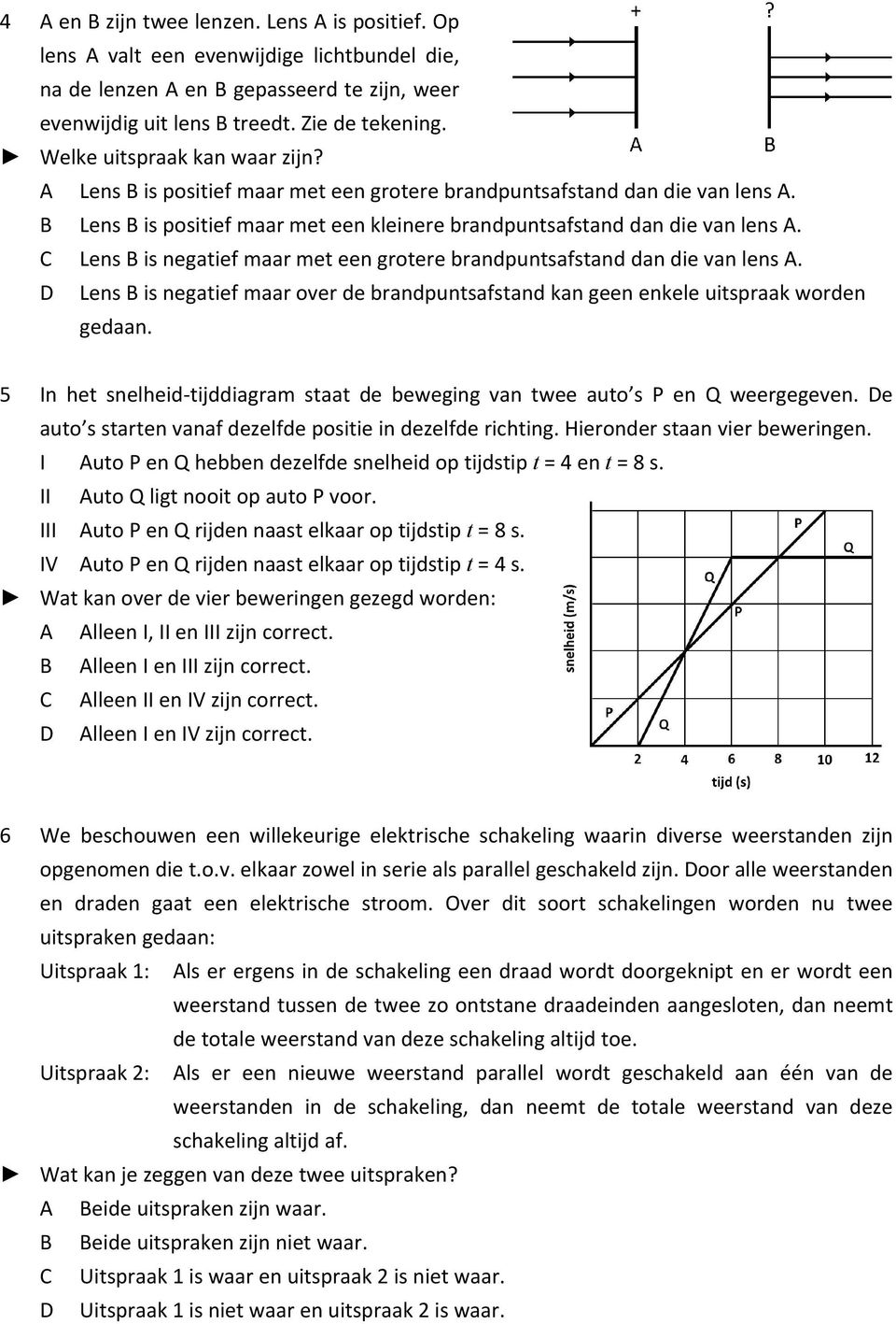 C Lens B is negatief maar met een grotere brandpuntsafstand dan die van lens A. D Lens B is negatief maar over de brandpuntsafstand kan geen enkele uitspraak worden gedaan.