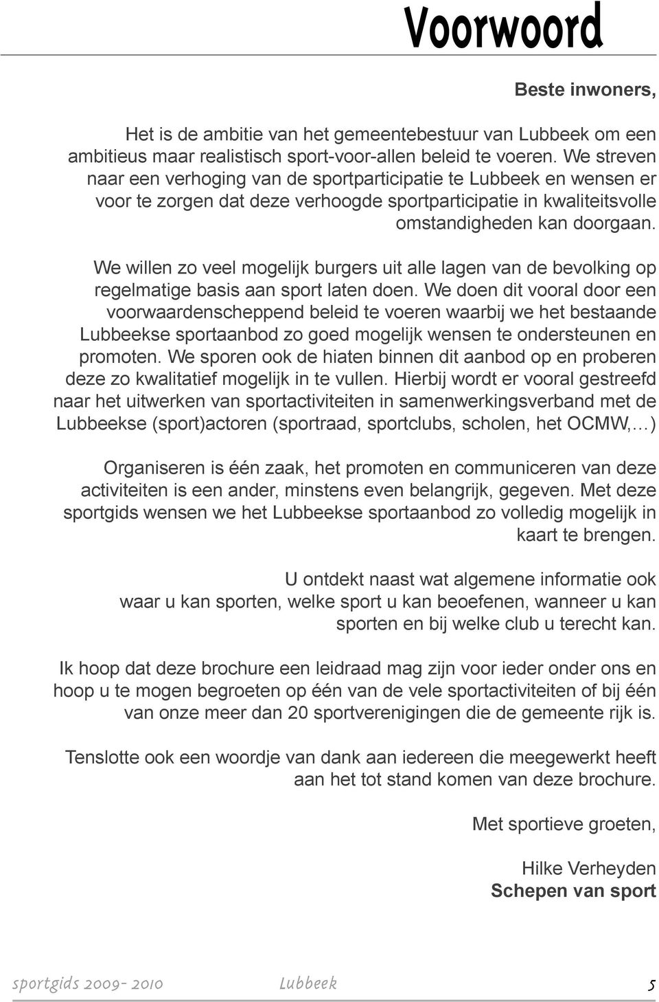 We willen zo veel mogelijk burgers uit alle lagen van de bevolking op regelmatige basis aan sport laten doen.