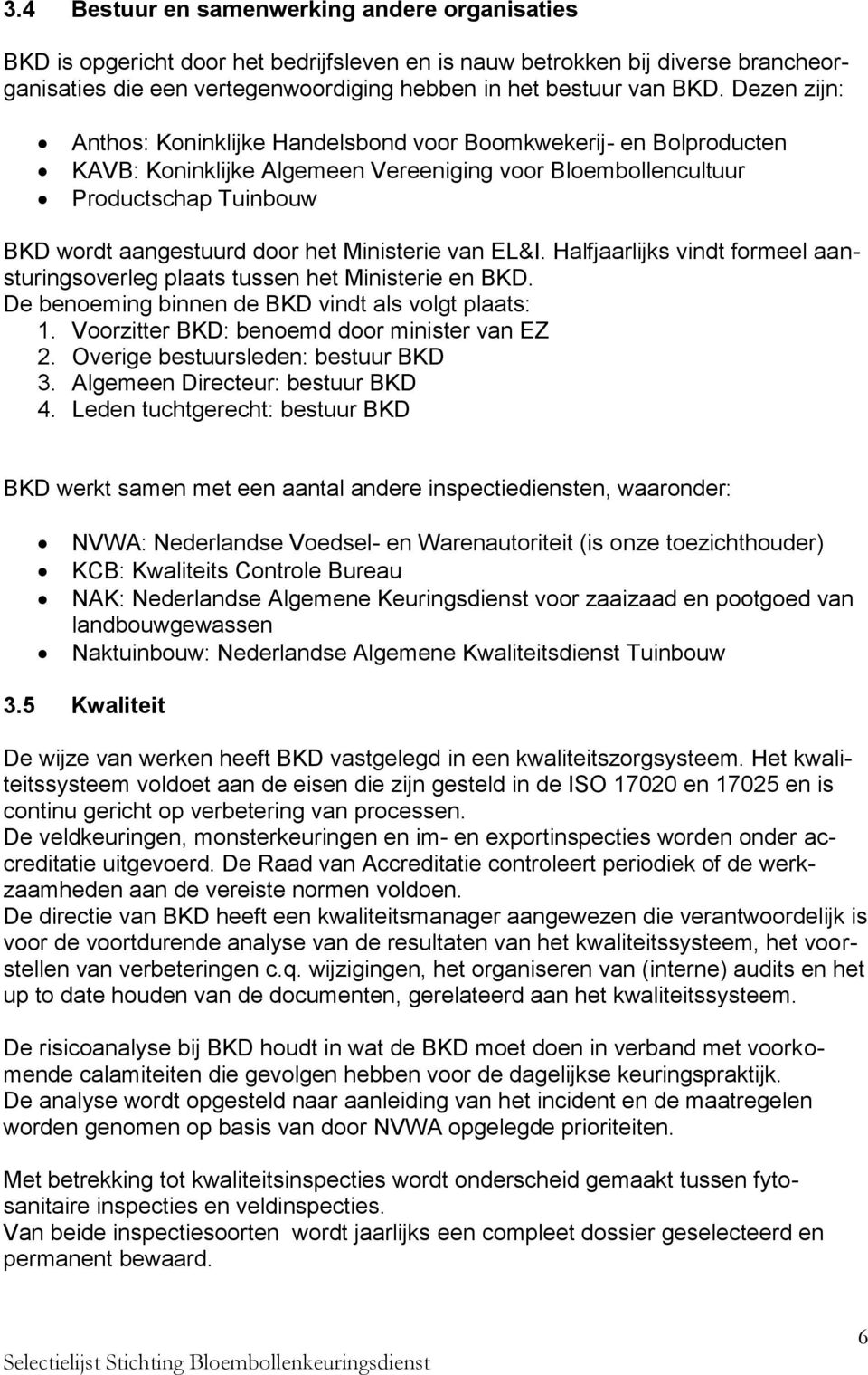 Ministerie van EL&I. Halfjaarlijks vindt formeel aansturingsoverleg plaats tussen het Ministerie en BKD. De benoeming binnen de BKD vindt als volgt plaats: 1.