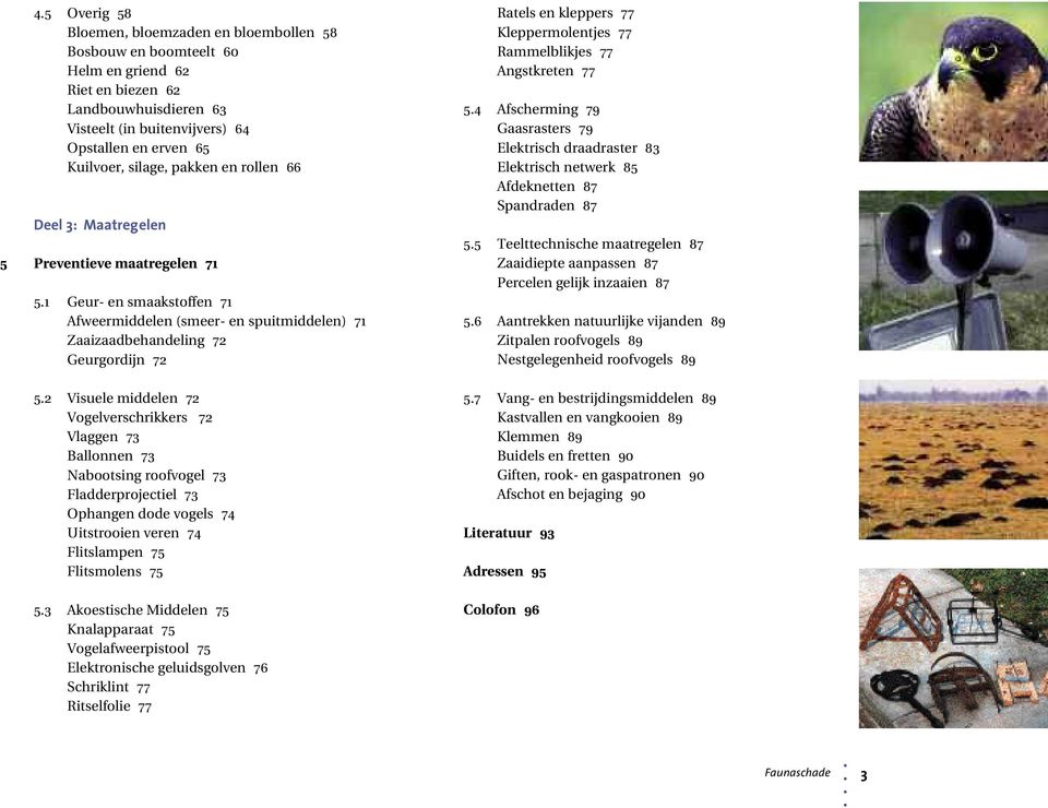 2 Visuele middelen 72 Vogelverschrikkers 72 Vlaggen 73 Ballonnen 73 Nabootsing roofvogel 73 Fladderprojectiel 73 Ophangen dode vogels 74 Uitstrooien veren 74 Flitslampen 75 Flitsmolens 75 5.