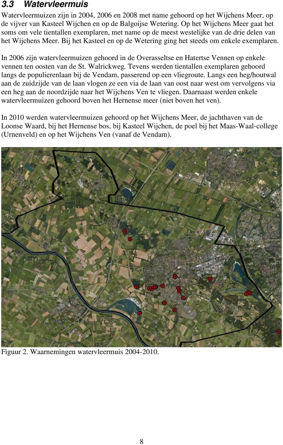 Bij het Kasteel en op de Wetering ging het steeds om enkele exemplaren. In 2006 zijn watervleermuizen gehoord in de Overasseltse en Hatertse Vennen op enkele vennen ten oosten van de St. Walrickweg.