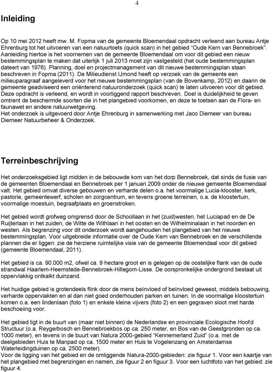 Aanleiding hiertoe is het voornemen van de gemeente Bloemendaal om voor dit gebied een nieuw bestemmingsplan te maken dat uiterlijk 1 juli 2013 moet zijn vastgesteld (het oude bestemmingsplan dateert