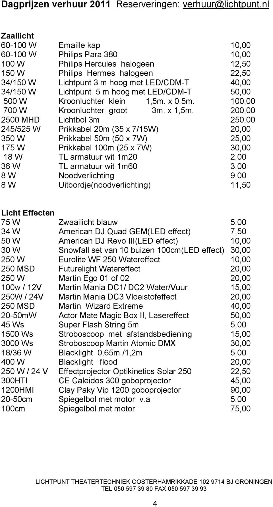 200,00 2500 MHD Lichtbol 3m 250,00 245/525 W Prikkabel 20m (35 x 7/15W) 20,00 350 W Prikkabel 50m (50 x 7W) 25,00 175 W Prikkabel 100m (25 x 7W) 30,00 18 W TL armatuur wit 1m20 2,00 36 W TL armatuur