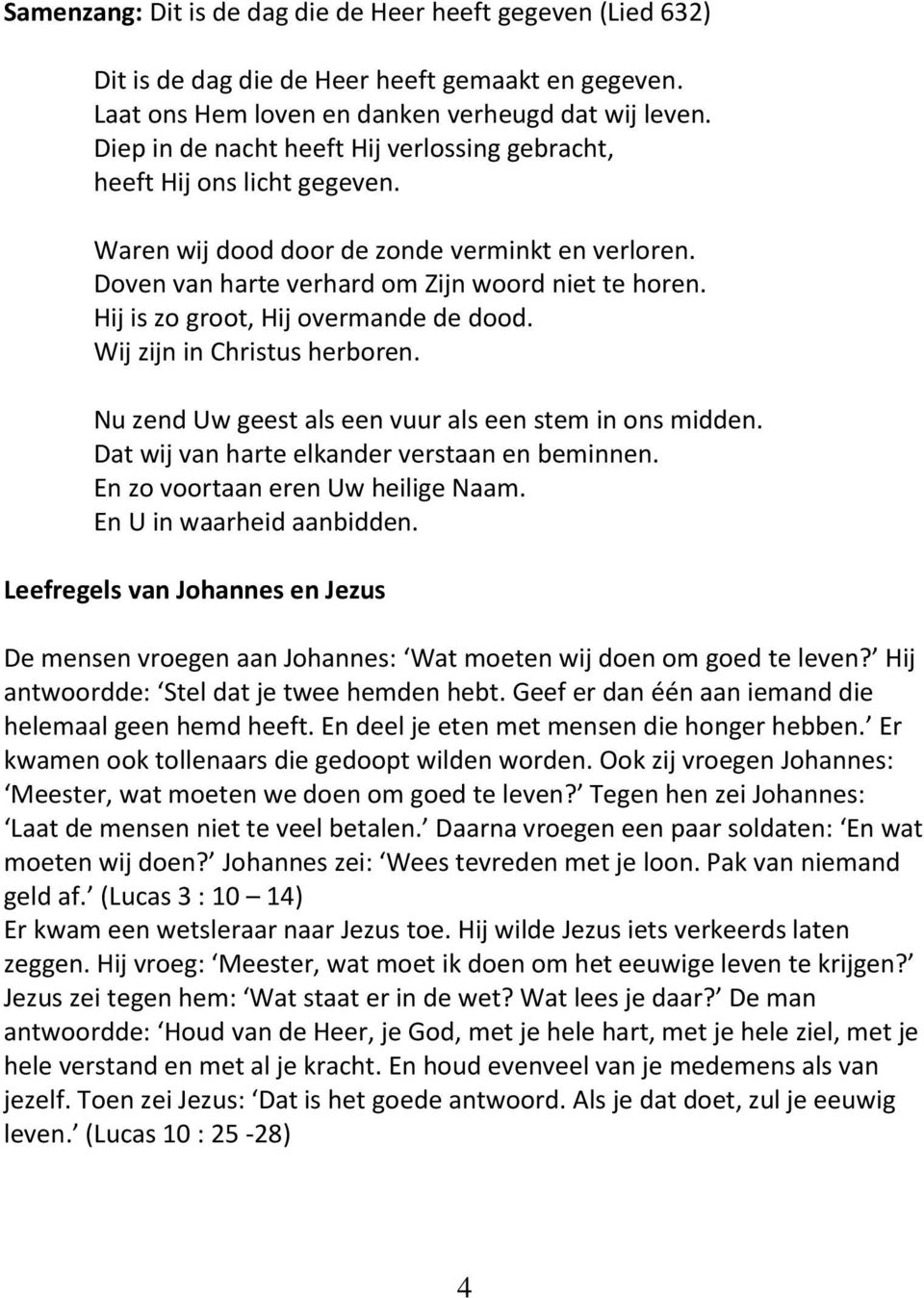 Hij is zo groot, Hij overmande de dood. Wij zijn in Christus herboren. Nu zend Uw geest als een vuur als een stem in ons midden. Dat wij van harte elkander verstaan en beminnen.