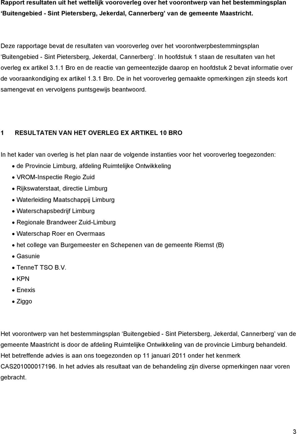 In hoofdstuk 1 staan de resultaten van het overleg ex artikel 3.1.1 Bro en de reactie van gemeentezijde daarop en hoofdstuk 2 bevat informatie over de vooraankondiging ex artikel 1.3.1 Bro. De in het vooroverleg gemaakte opmerkingen zijn steeds kort samengevat en vervolgens puntsgewijs beantwoord.