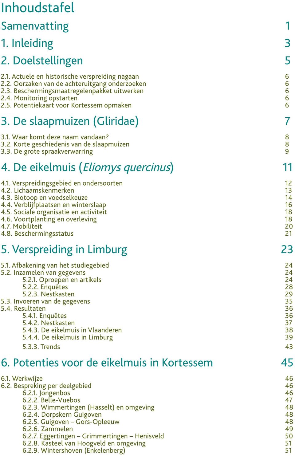 De eikelmuis (Eliomys quercinus) 11 4.1. Verspreidingsgebied en ondersoorten 12 4.2. Lichaamskenmerken 13 4.3. Biotoop en voedselkeuze 14 4.4. Verblijfplaatsen en winterslaap 16 4.5.