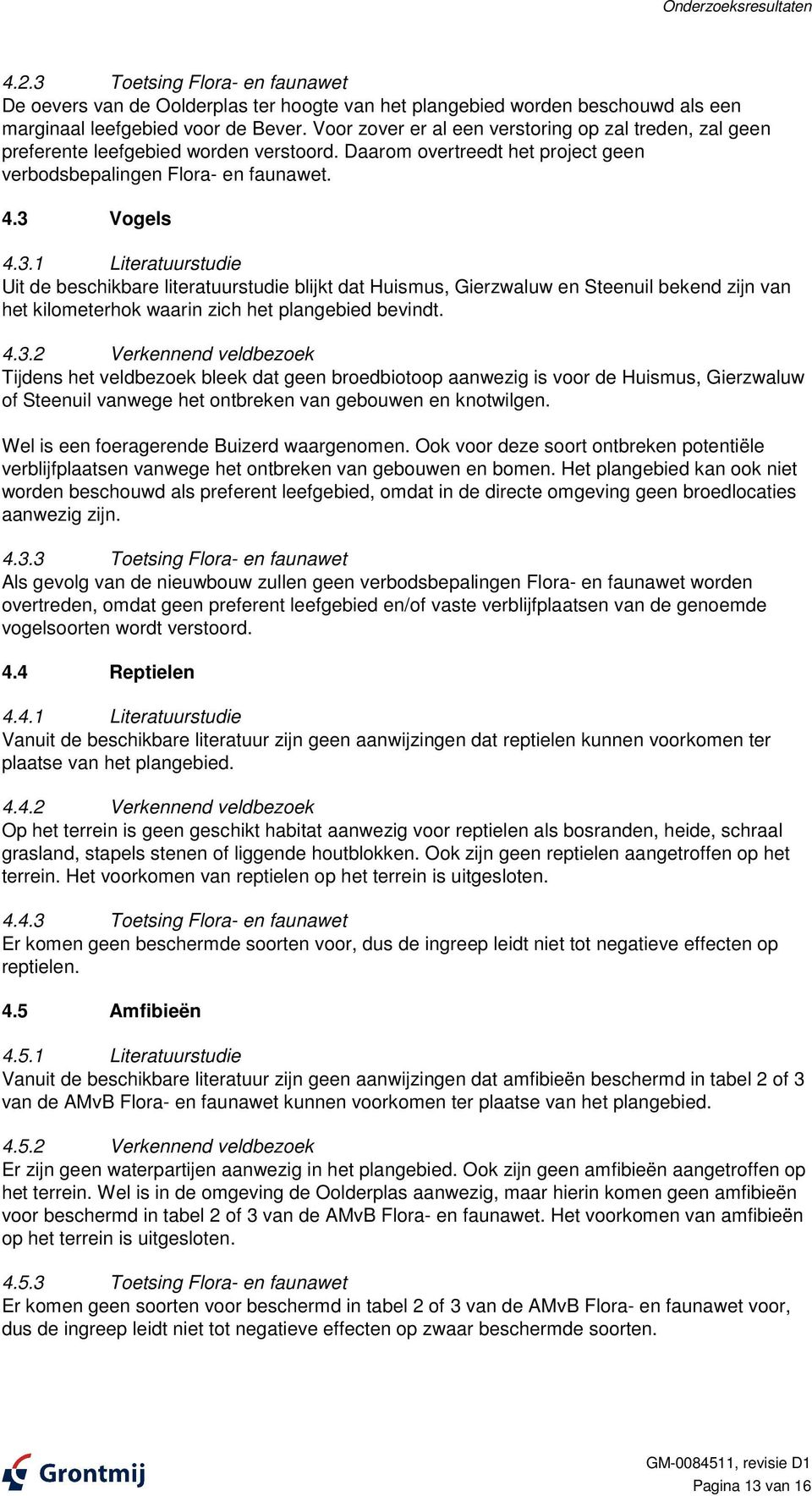 Vogels 4.3.1 Literatuurstudie Uit de beschikbare literatuurstudie blijkt dat Huismus, Gierzwaluw en Steenuil bekend zijn van het kilometerhok waarin zich het plangebied bevindt. 4.3.2 Verkennend veldbezoek Tijdens het veldbezoek bleek dat geen broedbiotoop aanwezig is voor de Huismus, Gierzwaluw of Steenuil vanwege het ontbreken van gebouwen en knotwilgen.