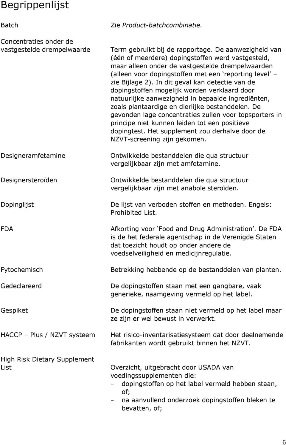 De aanwezigheid van (één of meerdere) dopingstoffen werd vastgesteld, maar alleen onder de vastgestelde drempelwaarden (alleen voor dopingstoffen met een reporting level zie Bijlage 2).