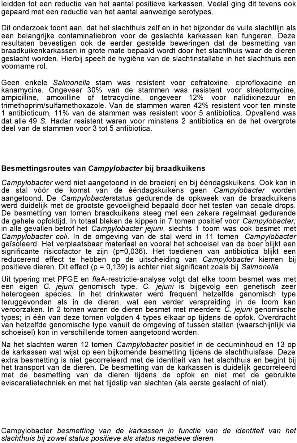 Deze resultaten bevestigen ook de eerder gestelde beweringen dat de besmetting van braadkuikenkarkassen in grote mate bepaald wordt door het slachthuis waar de dieren geslacht worden.