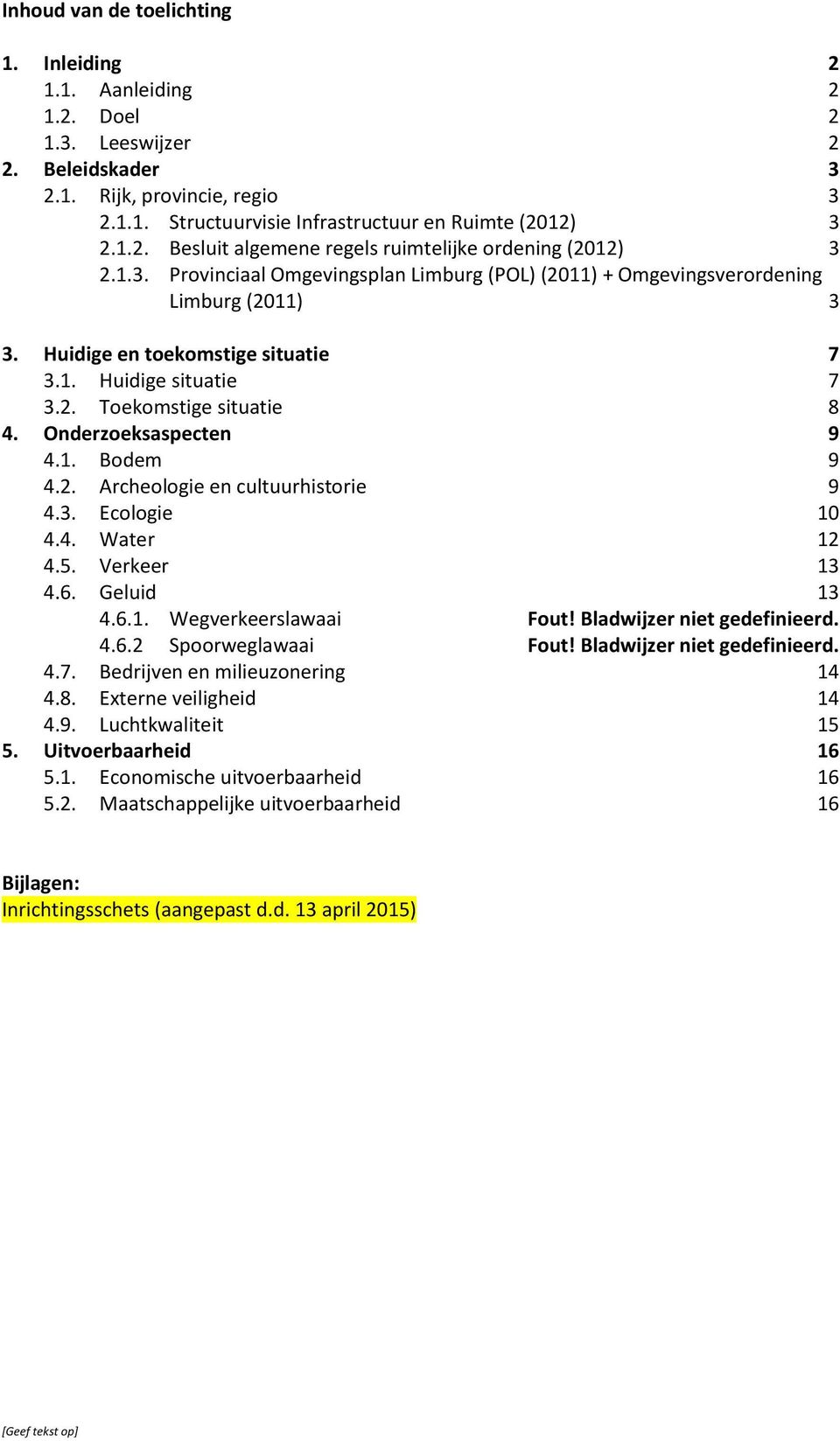 Onderzoeksaspecten 9 4.1. Bodem 9 4.2. Archeologie en cultuurhistorie 9 4.3. Ecologie 10 4.4. Water 12 4.5. Verkeer 13 4.6. Geluid 13 4.6.1. Wegverkeerslawaai Fout! Bladwijzer niet gedefinieerd. 4.6.2 Spoorweglawaai Fout!