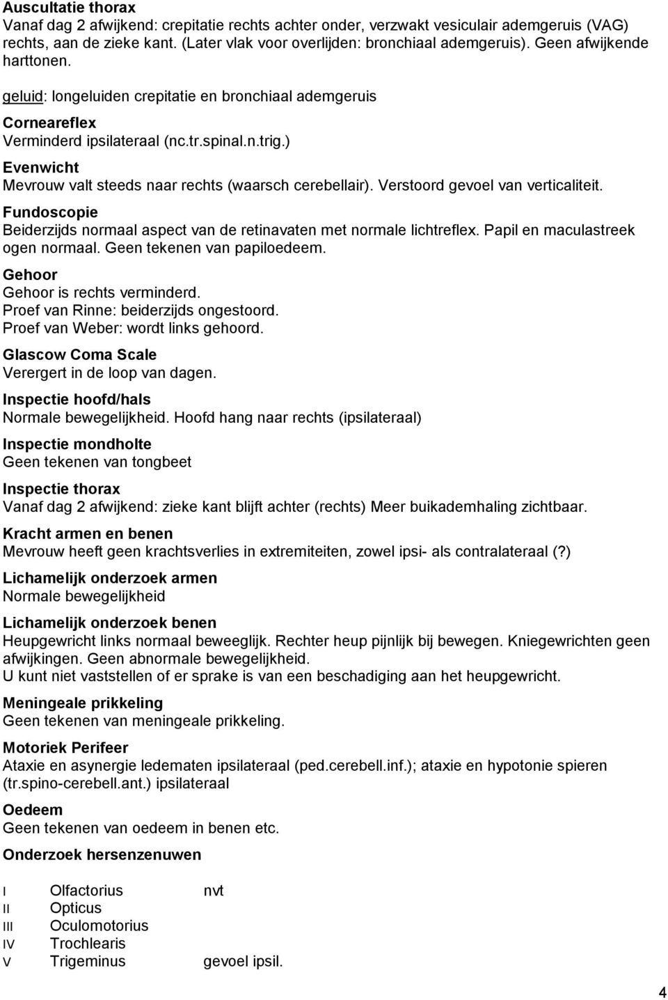 ) Evenwicht Mevrouw valt steeds naar rechts (waarsch cerebellair). Verstoord gevoel van verticaliteit. Fundoscopie Beiderzijds normaal aspect van de retinavaten met normale lichtreflex.