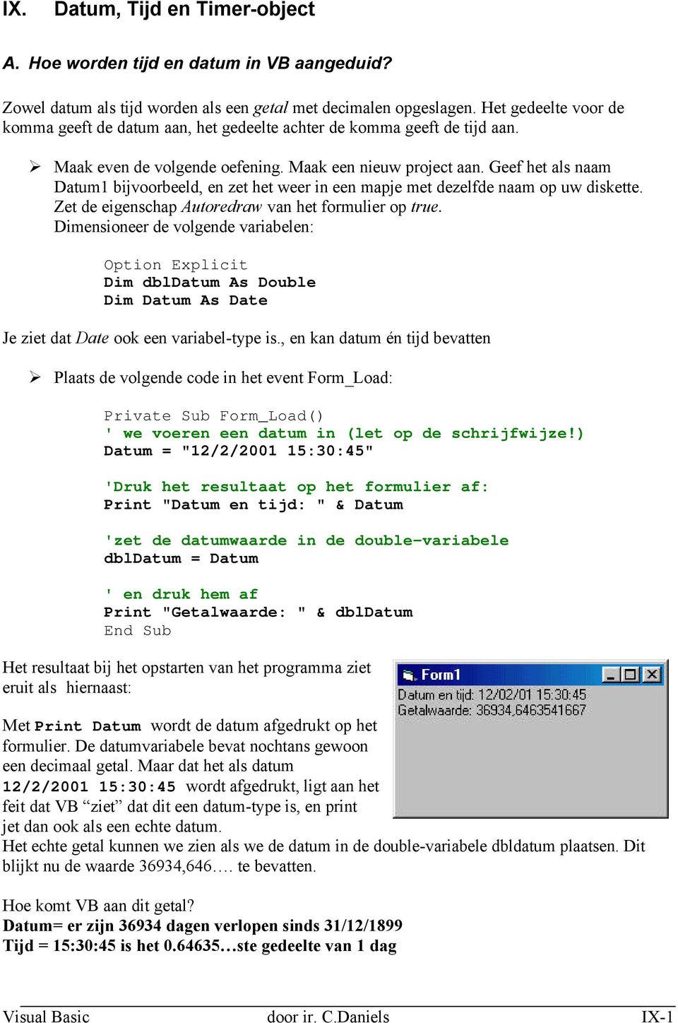 Geef het als naam Datum1 bijvoorbeeld, en zet het weer in een mapje met dezelfde naam op uw diskette. Zet de eigenschap Autoredraw van het formulier op true.