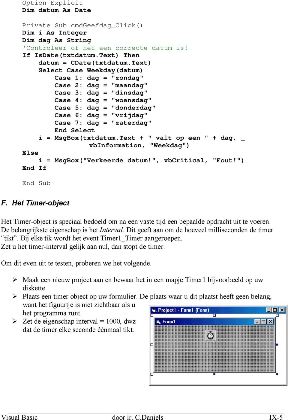 "zaterdag" End Select i = MsgBox(txtdatum.Text + " valt op een " + dag, _ vbinformation, "Weekdag") Else i = MsgBox("Verkeerde datum!", vbcritical, "Fout!") End If F.