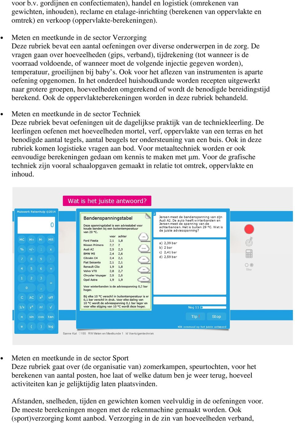 De vragen gaan over hoeveelheden (gips, verband), tijdrekening (tot wanneer is de voorraad voldoende, of wanneer moet de volgende injectie gegeven worden), temperatuur, groeilijnen bij baby s.