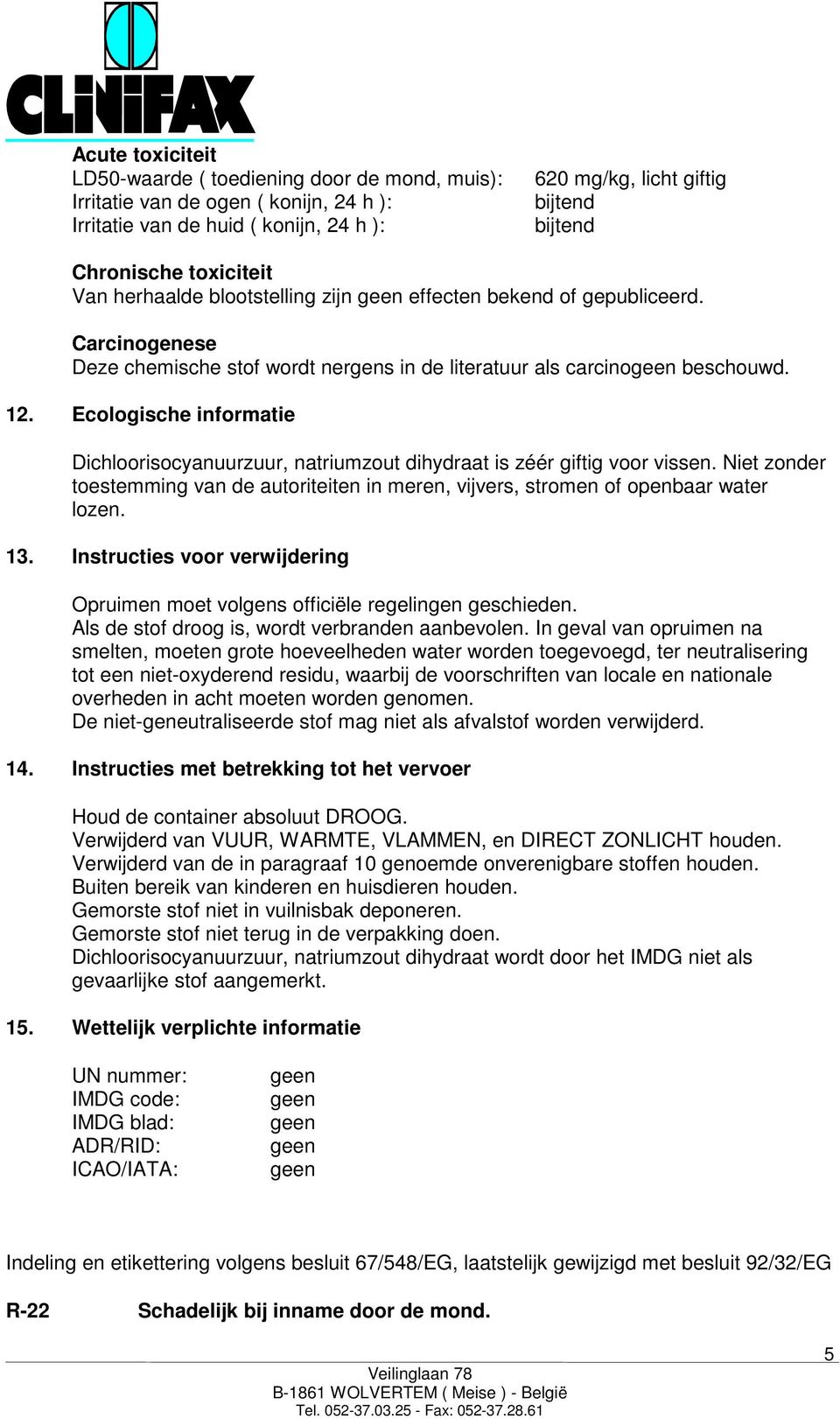 Ecologische informatie Dichloorisocyanuurzuur, natriumzout dihydraat is zéér giftig voor vissen. Niet zonder toestemming van de autoriteiten in meren, vijvers, stromen of openbaar water lozen. 13.