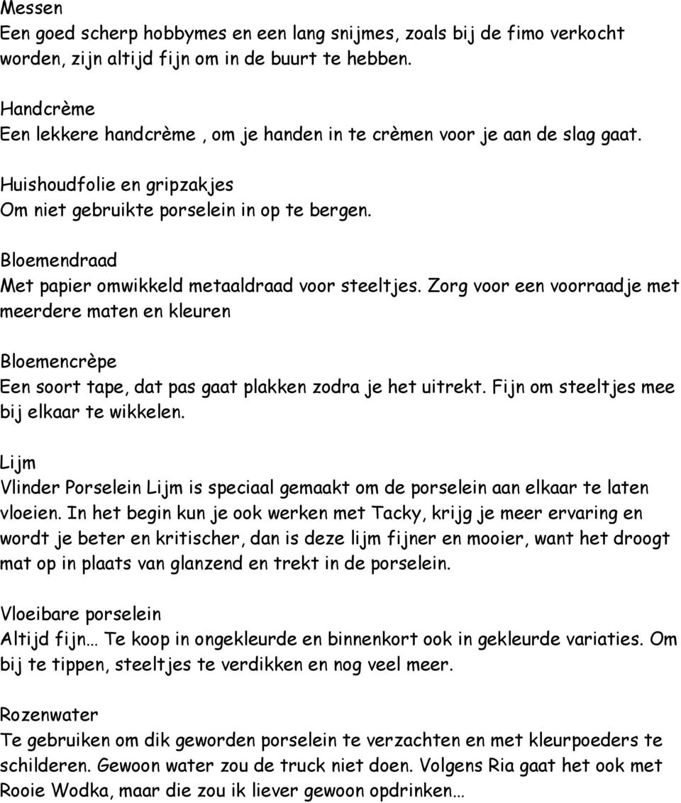 Bloemendraad Met papier omwikkeld metaaldraad voor steeltjes. Zorg voor een voorraadje met meerdere maten en kleuren Bloemencrèpe Een soort tape, dat pas gaat plakken zodra je het uitrekt.