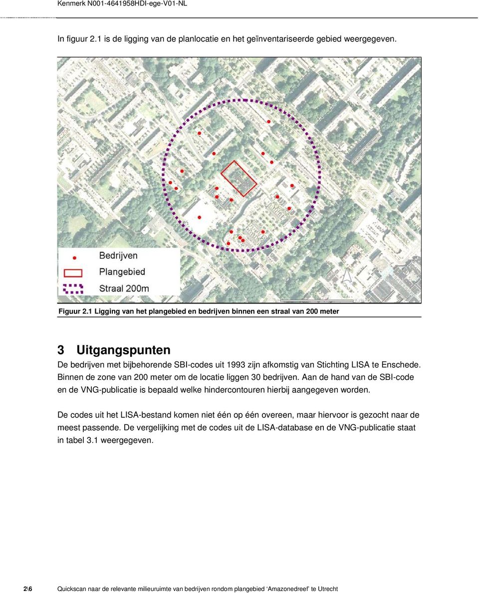 Binnen de zone van 200 meter om de locatie liggen 30 bedrijven. Aan de hand van de SBI-code en de VNG-publicatie is bepaald welke hindercontouren hierbij aangegeven worden.