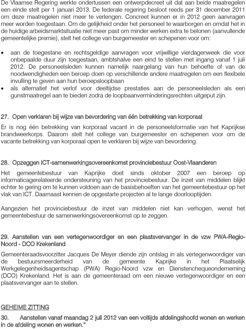 Om de gelijkheid onder het personeel te waarborgen en omdat het in de huidige arbeidsmarktsituatie niet meer past om minder werken extra te belonen (aanvullende gemeentelijke premie), stelt het