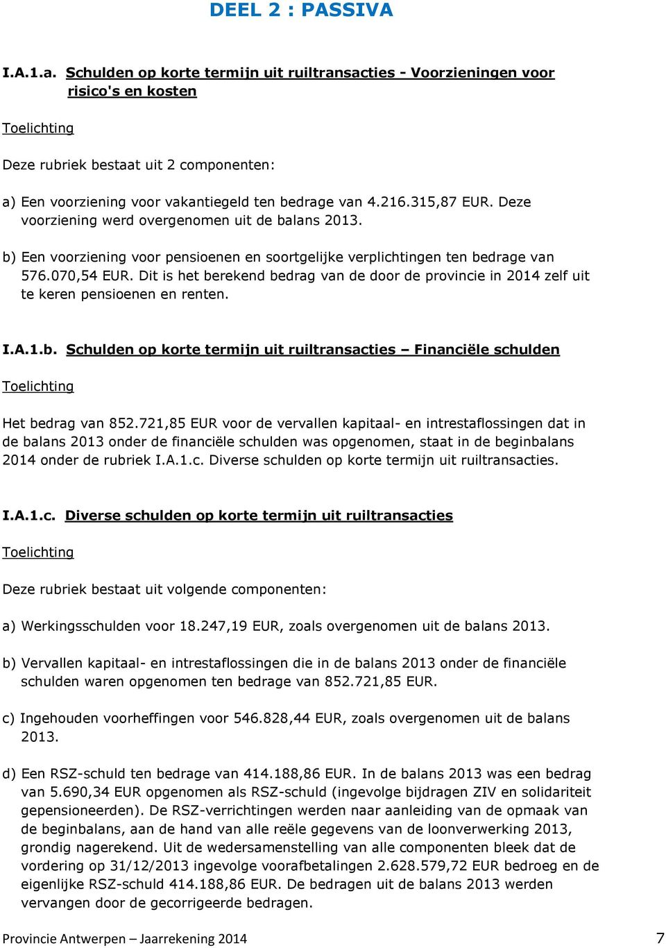 315,87 EUR. Deze voorziening werd overgenomen uit de balans 213. b) Een voorziening voor pensioenen en soortgelijke verplichtingen ten bedrage van 576.7,54 EUR.