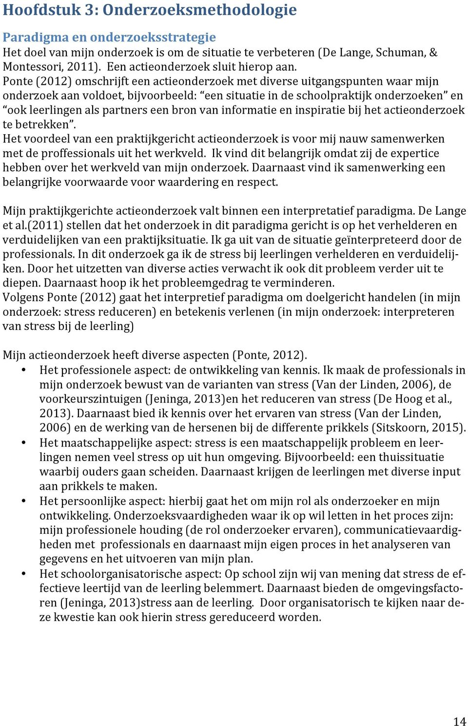 Ponte (2012) omschrijft een actieonderzoek met diverse uitgangspunten waar mijn onderzoek aan voldoet, bijvoorbeeld: een situatie in de schoolpraktijk onderzoeken en ook leerlingen als partners een