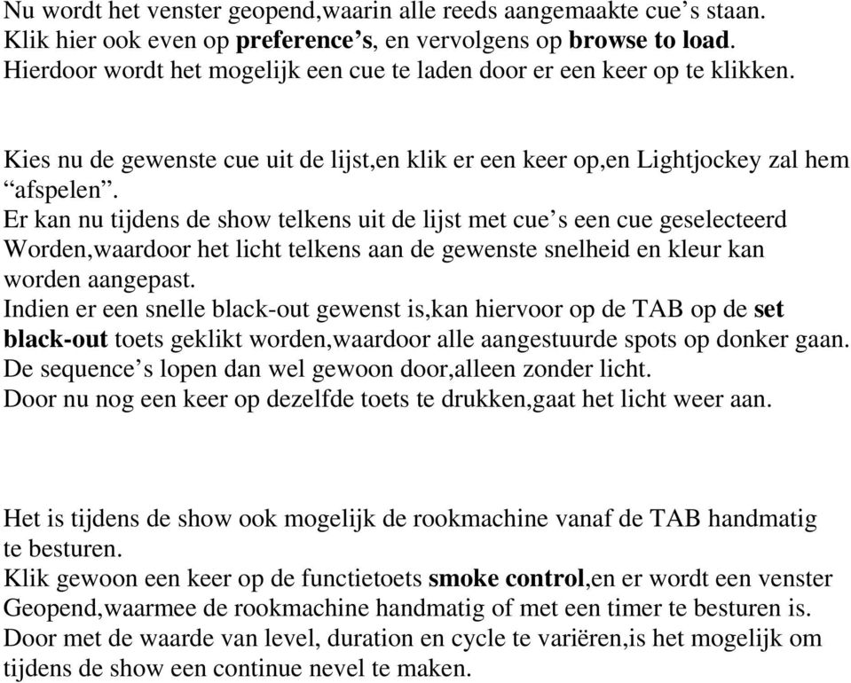 Er kan nu tijdens de show telkens uit de lijst met cue s een cue geselecteerd Worden,waardoor het licht telkens aan de gewenste snelheid en kleur kan worden aangepast.