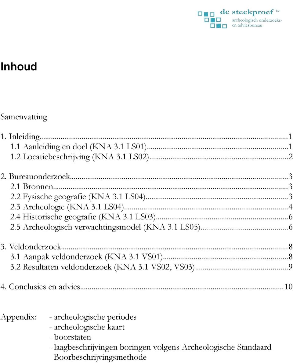 5 Archeologisch verwachtingsmodel (KNA 3.1 LS05)...6 3. Veldonderzoek...8 3.1 Aanpak veldonderzoek (KNA 3.1 VS01)...8 3.2 Resultaten veldonderzoek (KNA 3.